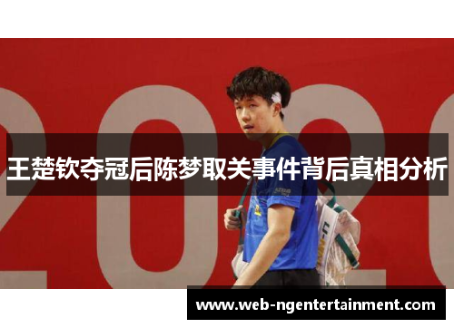 王楚钦夺冠后陈梦取关事件背后真相分析