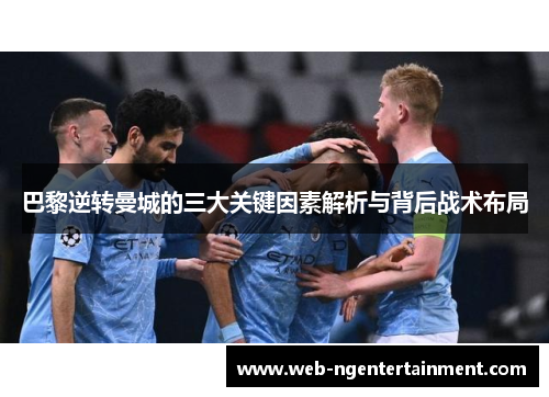 巴黎逆转曼城的三大关键因素解析与背后战术布局