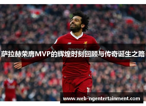 萨拉赫荣膺MVP的辉煌时刻回顾与传奇诞生之路