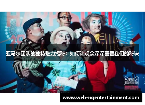 亚马尔团队的独特魅力揭秘：如何让观众深深喜爱我们的秘诀
