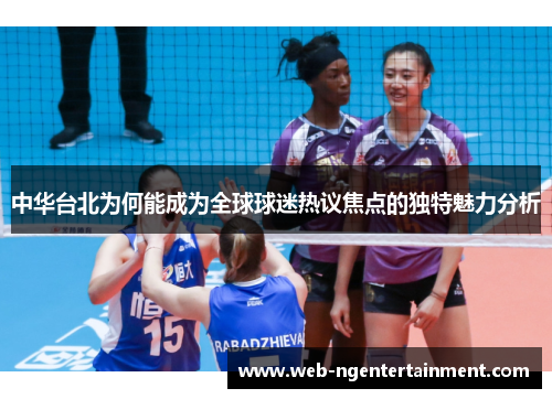 中华台北为何能成为全球球迷热议焦点的独特魅力分析