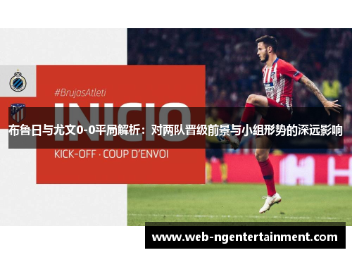布鲁日与尤文0-0平局解析：对两队晋级前景与小组形势的深远影响