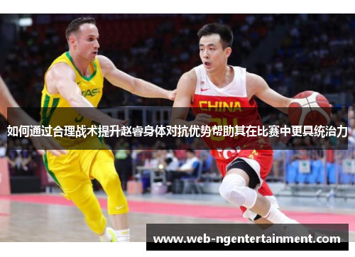 如何通过合理战术提升赵睿身体对抗优势帮助其在比赛中更具统治力