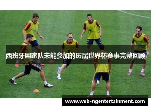西班牙国家队未能参加的历届世界杯赛事完整回顾