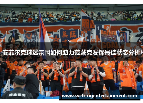 安菲尔克球迷氛围如何助力范戴克发挥最佳状态分析