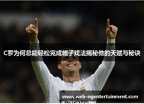 C罗为何总能轻松完成帽子戏法揭秘他的天赋与秘诀