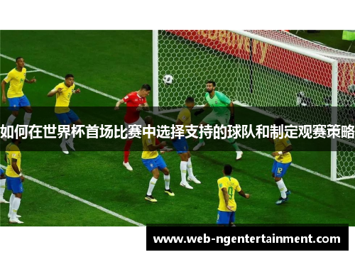 如何在世界杯首场比赛中选择支持的球队和制定观赛策略