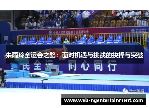 朱雨玲全运会之路：面对机遇与挑战的抉择与突破