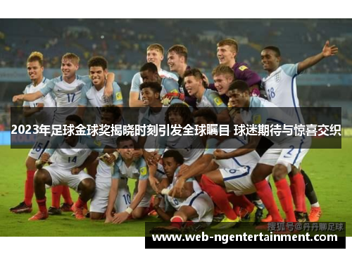 2023年足球金球奖揭晓时刻引发全球瞩目 球迷期待与惊喜交织