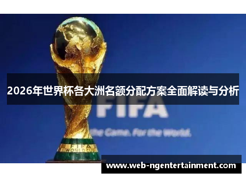 2026年世界杯各大洲名额分配方案全面解读与分析