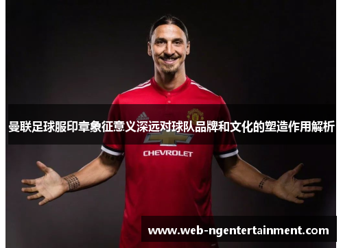 曼联足球服印章象征意义深远对球队品牌和文化的塑造作用解析