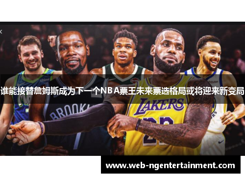 谁能接替詹姆斯成为下一个NBA票王未来票选格局或将迎来新变局