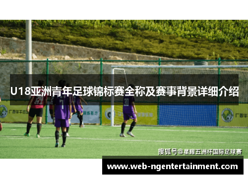 U18亚洲青年足球锦标赛全称及赛事背景详细介绍