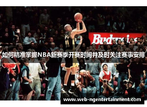 如何精准掌握NBA新赛季开赛时间并及时关注赛事安排