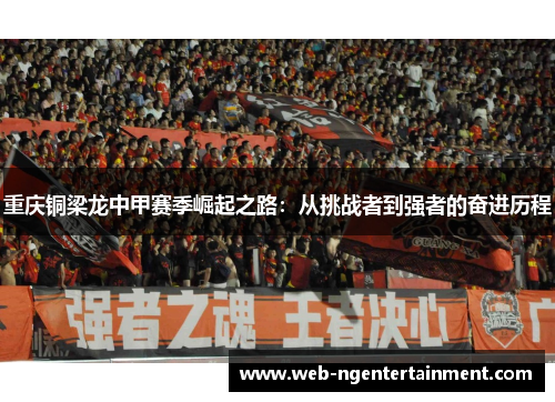 重庆铜梁龙中甲赛季崛起之路：从挑战者到强者的奋进历程