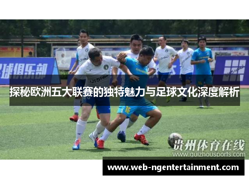 探秘欧洲五大联赛的独特魅力与足球文化深度解析