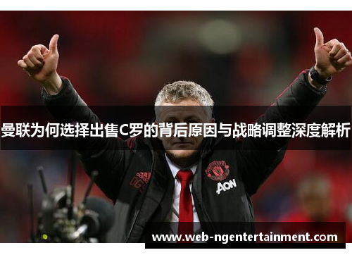 曼联为何选择出售C罗的背后原因与战略调整深度解析