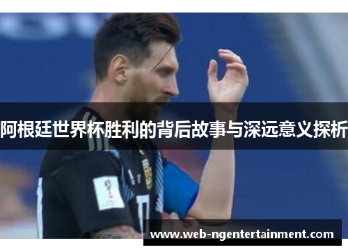 阿根廷世界杯胜利的背后故事与深远意义探析