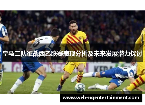 皇马二队征战西乙联赛表现分析及未来发展潜力探讨