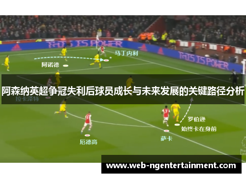 阿森纳英超争冠失利后球员成长与未来发展的关键路径分析
