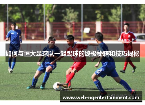 如何与恒大足球队一起踢球的终极秘籍和技巧揭秘