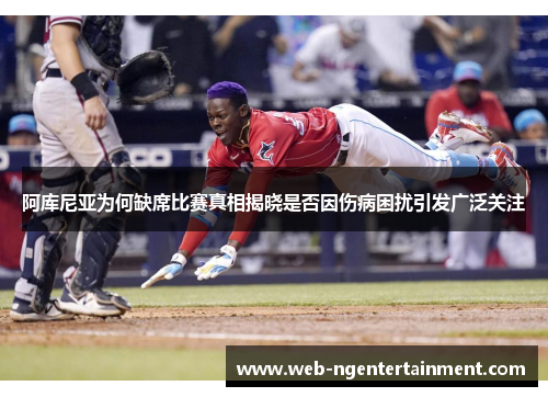 阿库尼亚为何缺席比赛真相揭晓是否因伤病困扰引发广泛关注