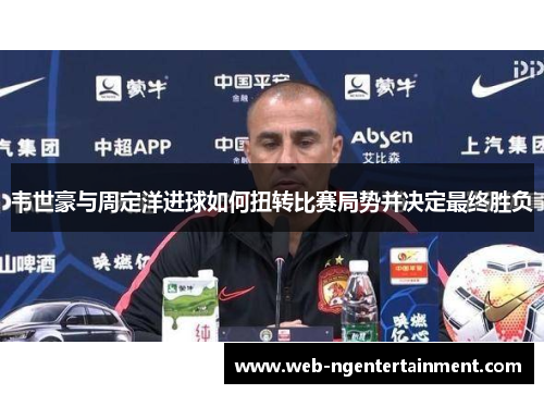 韦世豪与周定洋进球如何扭转比赛局势并决定最终胜负