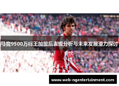 马竞9500万标王加盟后表现分析与未来发展潜力探讨