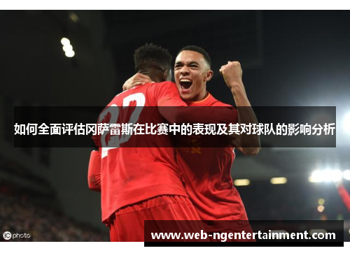 如何全面评估冈萨雷斯在比赛中的表现及其对球队的影响分析