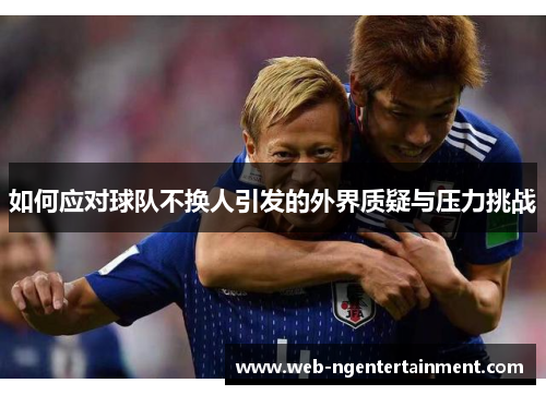 如何应对球队不换人引发的外界质疑与压力挑战
