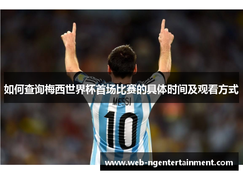 如何查询梅西世界杯首场比赛的具体时间及观看方式