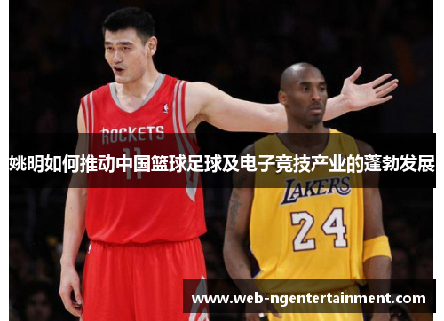 姚明如何推动中国篮球足球及电子竞技产业的蓬勃发展