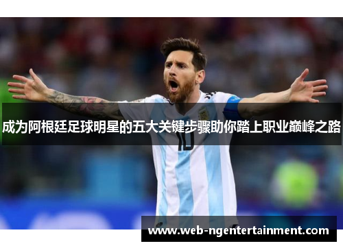 成为阿根廷足球明星的五大关键步骤助你踏上职业巅峰之路 成为阿根廷足球明星的五大关键步骤助你踏上职业巅峰之路