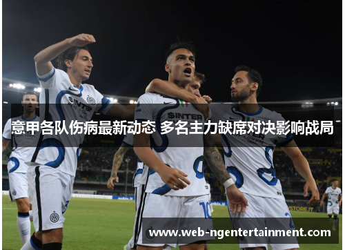 意甲各队伤病最新动态 多名主力缺席对决影响战局 意甲各队伤病最新动态 多名主力缺席对决影响战局