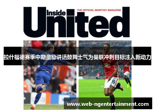 拉什福德赛季中期激励讲话鼓舞士气为曼联冲刺目标注入新动力 拉什福德赛季中期激励讲话鼓舞士气为曼联冲刺目标注入新动力