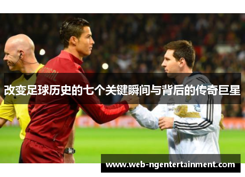 改变足球历史的七个关键瞬间与背后的传奇巨星 改变足球历史的七个关键瞬间与背后的传奇巨星