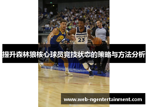 提升森林狼核心球员竞技状态的策略与方法分析 提升森林狼核心球员竞技状态的策略与方法分析