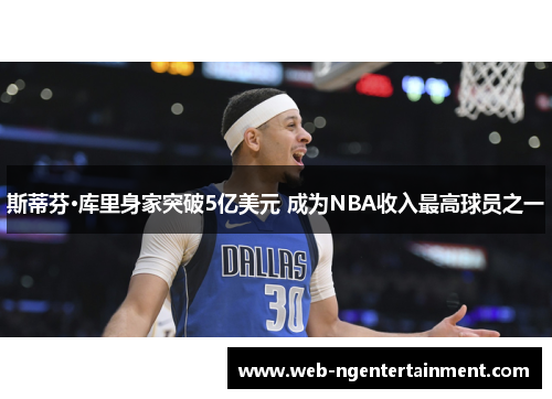 斯蒂芬·库里身家突破5亿美元 成为NBA收入最高球员之一 斯蒂芬·库里身家突破5亿美元 成为NBA收入最高球员之一