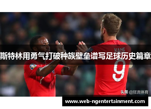 斯特林用勇气打破种族壁垒谱写足球历史篇章