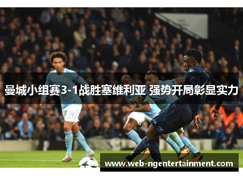 曼城小组赛3-1战胜塞维利亚 强势开局彰显实力