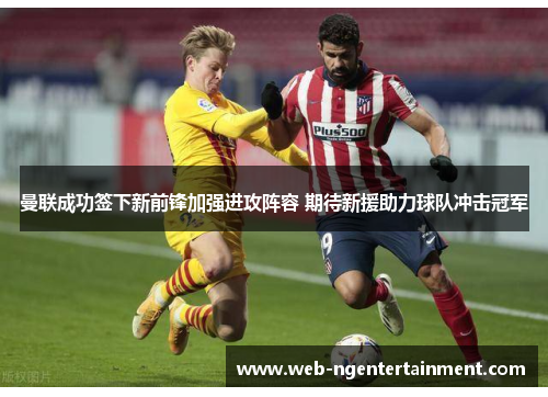 曼联成功签下新前锋加强进攻阵容 期待新援助力球队冲击冠军 曼联成功签下新前锋加强进攻阵容 期待新援助力球队冲击冠军