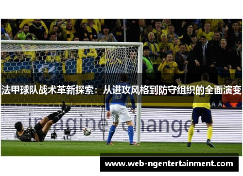 法甲球队战术革新探索：从进攻风格到防守组织的全面演变