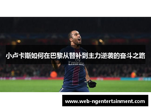 小卢卡斯如何在巴黎从替补到主力逆袭的奋斗之路 小卢卡斯如何在巴黎从替补到主力逆袭的奋斗之路