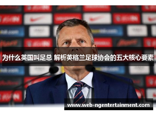 为什么英国叫足总 解析英格兰足球协会的五大核心要素