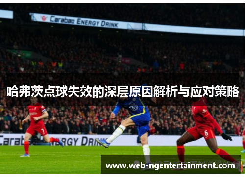 哈弗茨点球失效的深层原因解析与应对策略