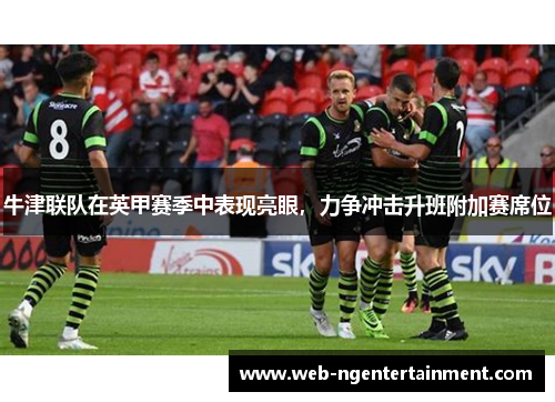 牛津联队在英甲赛季中表现亮眼,力争冲击升班附加赛席位 牛津联队在英甲赛季中表现亮眼,力争冲击升班附加赛席位