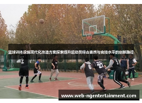 篮球训练设施现代化改造方案探索提升运动员综合素质与竞技水平的创新路径