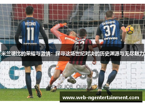 米兰德比的荣耀与激情：探寻这场世纪对决的历史渊源与无尽魅力