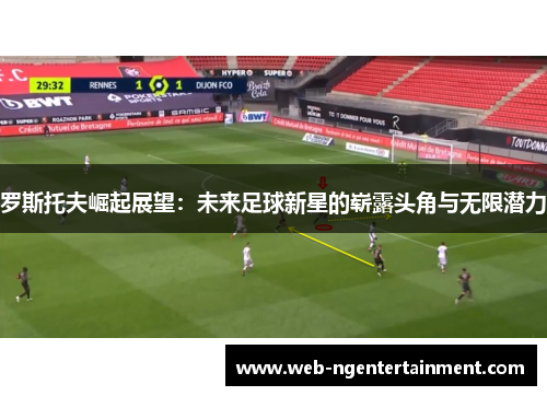 罗斯托夫崛起展望：未来足球新星的崭露头角与无限潜力