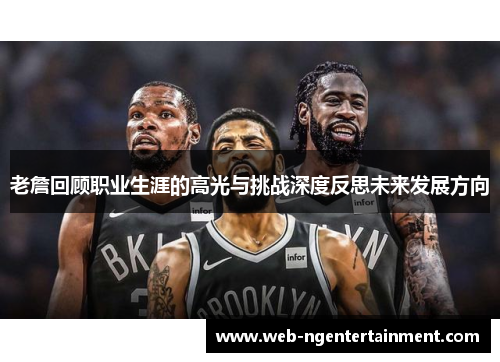 老詹回顾职业生涯的高光与挑战深度反思未来发展方向